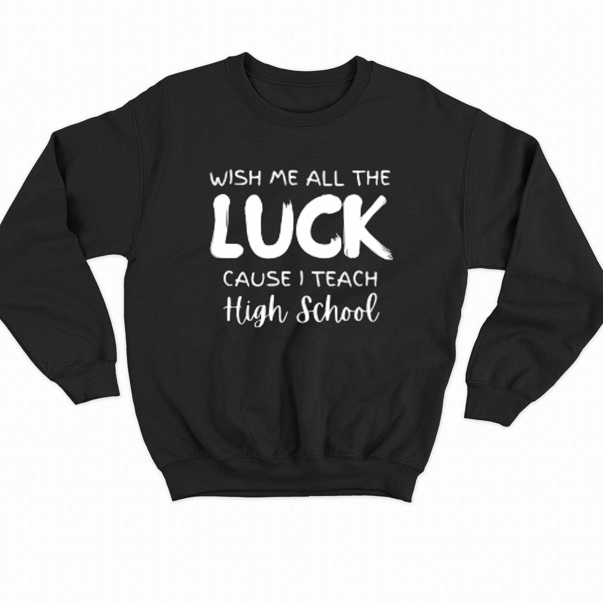 Wish Me All The Luck Cause Iteach High School T-shirt 