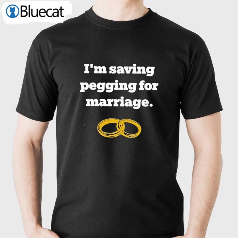 im saving pegging for marriage t shirt 1