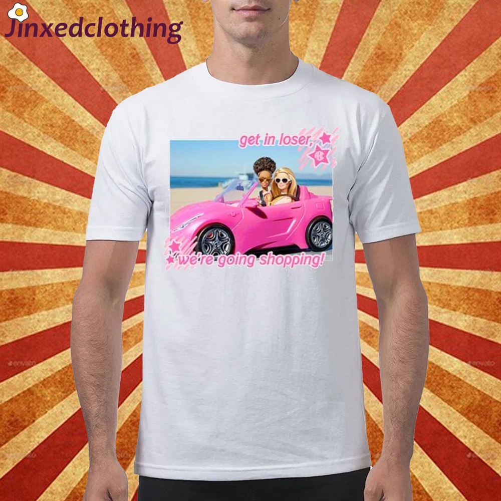 Barbie get in loser were going shopping shirt