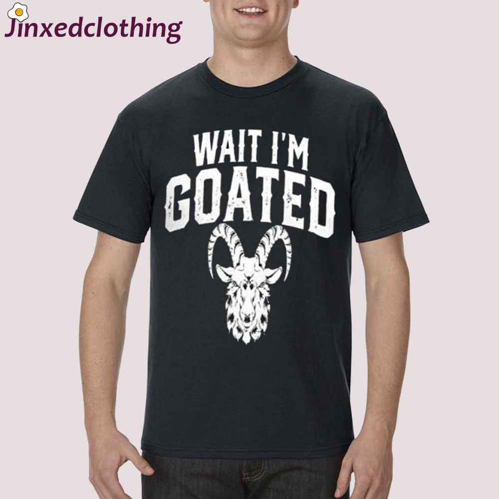 Goat Humor Wait I’m Goated Shirt